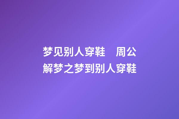 梦见别人穿鞋　周公解梦之梦到别人穿鞋